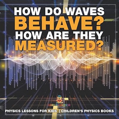 How Do Waves Behave? How Are They Measured? Physics Lessons For Kids Children's Physics Books-..