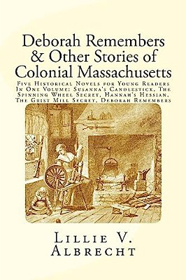 Deborah Remembers And Other Stories Of Colonial Massachusetts: Five Historical Novels For Young Readers In One Volume: Susanna's Candlestick, The Spin-..
