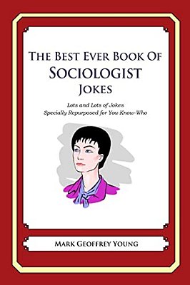The Best Ever Book Of Sociologist Jokes: Lots And Lots Of Jokes Specially Repurposed For You-Know-who-..