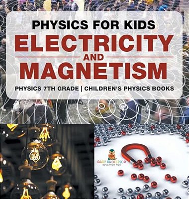 Physics For Kids: Electricity And Magnetism - Physics 7Th Grade Children's Physics Books-..