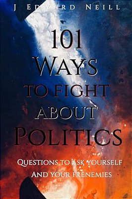 101 Ways To Fight About Politics: Questions To Ask Yourself... And Your Frenemies-..