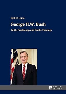George H. W. Bush: Faith, Presidency, And Public Theology-..