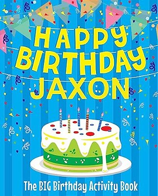 Happy Birthday Jaxon: The Big Birthday Activity Book: Personalized Books For Kids-..