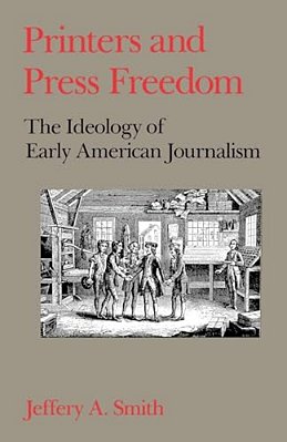 Printers And Press Freedom: The Ideology Of Early American Journalism-..