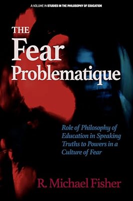 The Fear Problematique: Role Of Philosophy Of Education In Speaking Truths To Powers In A Culture Of Fear-..