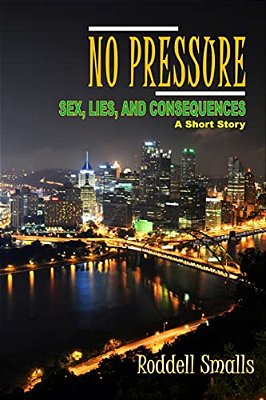 No Pressure: Sex, Lies, And Consequences: A Short Story By Roddell Smalls-..