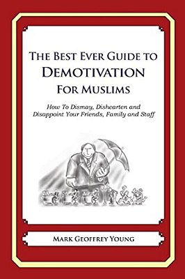 The Best Ever Guide To Demotivation For Muslims: How To Dismay, Dishearten And Disappoint Your Friends, Family And Staff-..