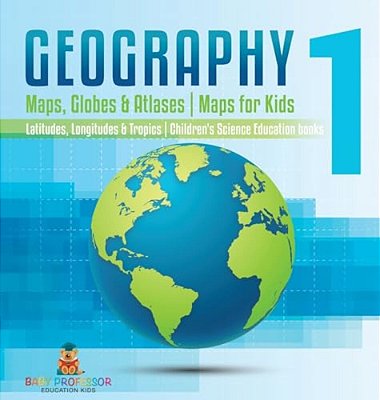 Geography 1 - Maps, Globes & Atlases Maps For Kids - Latitudes, Longitudes & Tropics 4Th Grade Children's Science Education Books-..