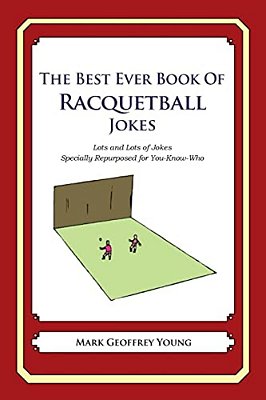 The Best Ever Book Of Racquetball Jokes: Lots And Lots Of Jokes Specially Repurposed For You-Know-who-..