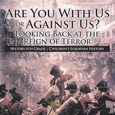 Are You With US Or Against US? Looking Back At The Reign Of Terror - History 6Th Grade Children's European History-..