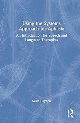 Using The Systems Approach For Aphasia: An Introduction For Speech And Language Therapists-..