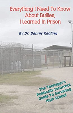 Everything I Need To Know About Bullies, I Learned In Prison: A Politically Incoprrect Guide To Surviving High School-..