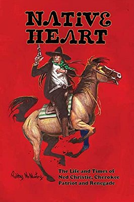 Native Heart: The Life And Times Of Ned Christie, Cherokee Patriot And Renegade-..