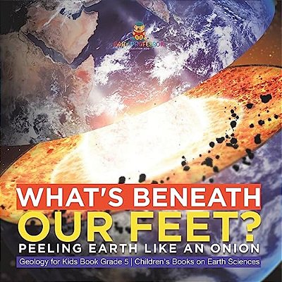 What's Beneath Our Feet?: Peeling Earth Like An Onion Geology For Kids Book Grade 5 Children's Books On Earth Sciences-..