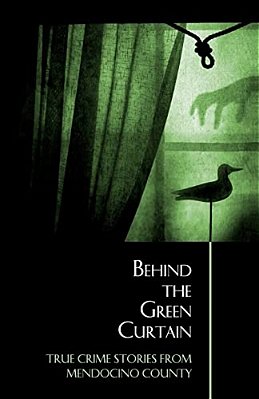 Behind The Green Curtain: True Crime Stories From Mendocino County-..