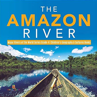 The Amazon River Major Rivers Of The World Series Grade 4 Children's Geography & Cultures Books-..
