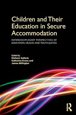 Children And Their Education In Secure Accommodation: Interdisciplinary Perspectives Of Education, Health And Youth Justice-..