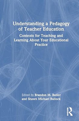 Understanding A Pedagogy Of Teacher Education: Contexts For Teaching And Learning About Your Educational Practice-..
