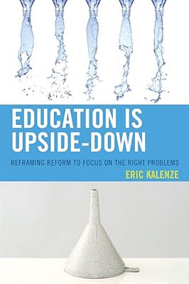 Education Is Upside-Down: Reframing Reform To Focus On The Right Problems-..
