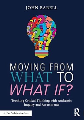 Moving From What To What If?: Teaching Critical Thinking With Authentic Inquiry And Assessments-..