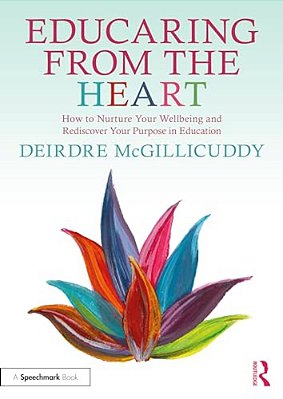 Educaring From The Heart: How To Nurture Your Wellbeing And Re-Discover Your Purpose In Education-..