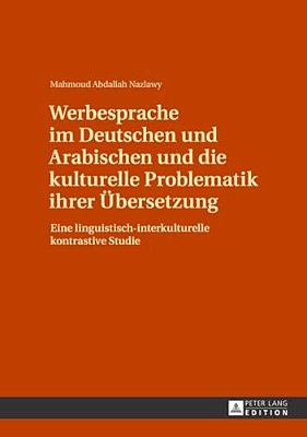 Werbesprache Im Deutschen Und Arabischen Und Die Kulturelle Problematik Ihrer Uebersetzung: Eine Linguistisch-Interkulturelle Kontrastive Studie-..