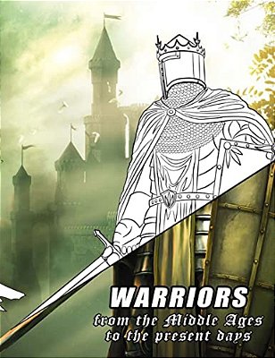 Warriors From The Middle Ages To The Present Days: Coloring Book For All Ages-..