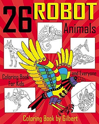26 Robot Animals Coloring Book: 26 Totally Awesome Coloring Pages Robot Coloring Book For Boys And Kids Coloring Books Ages 4-8, 9-12 Boys, Girls And-..