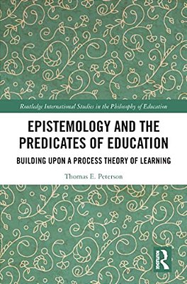 Epistemology And The Predicates Of Education: Building Upon A Process Theory Of Learning-..
