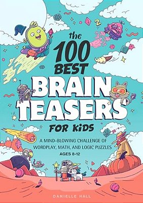 The 100 Best Brain Teasers For Kids: A Mind-Blowing Challenge Of Wordplay, Math, And Logic Puzzles-..