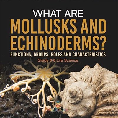 What Are Mollusks And Echinoderms? Functions, Groups, Roles And Characteristics Grade 6-8 Life Science-..