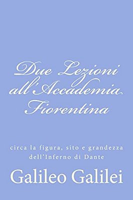 Due Lezioni All'Accademia Fiorentina: Circa La Figura, Sito E Grandezza Dell'Inferno Di Dante-..