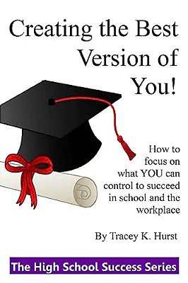 Creating The Best Version Of You!: Developing Habits And Making Great Choices During The High School Years-..