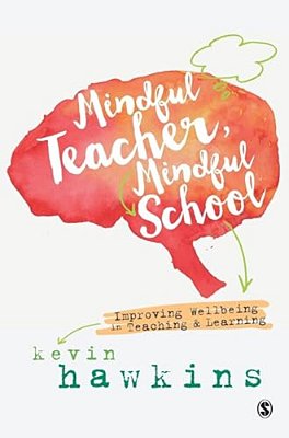Mindful Teacher, Mindful School: Improving Wellbeing In Teaching And Learning-..