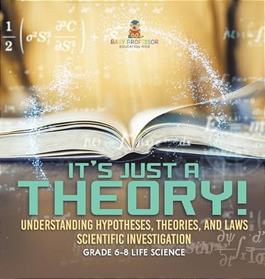 It's Just A Theory! Understanding Hypotheses, Theories, And Laws Scientific Investigation Grade 6-8 Life Science-..