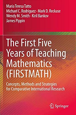 The First Five Years Of Teaching Mathematics (Firstmath): Concepts, Methods And Strategies For Comparative International Research-..