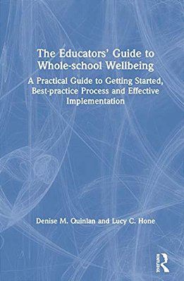 The Educators' Guide To Whole-School Wellbeing: A Practical Guide To Getting Started, Best-Practice Process And Effective Implementation-..