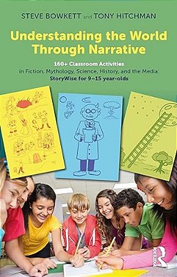 Understanding The World Through Narrative: 160+ Classroom Activities In Fiction, Mythology, Science, History, And The Media: Storywise For 9-15 Year-o-..