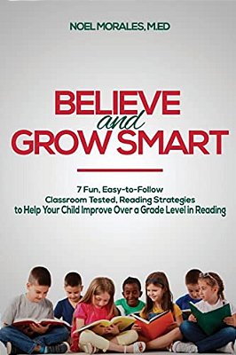 Believe And Grow Smart: 7 Fun, Easy-To-follow, Classroom Tested, Reading Strategies To Help Your Child Improve Over A Grade Level In Reading-..