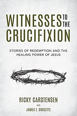 Witnesses To The Crucifixion: Stories Of Redemption And The Healing Power Of Jesus-..