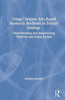 Using Creative Arts-Based Research Methods In School Settings: Understanding And Empowering Children And Young People-..