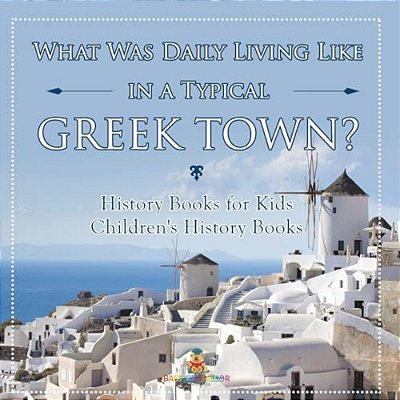 What Was Daily Living Like In A Typical Greek Town? History Books For Kids Children's History Books-..