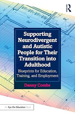 Supporting Neurodivergent And Autistic People For Their Transition Into Adulthood: Blueprints For Education, Training, And Employment-..