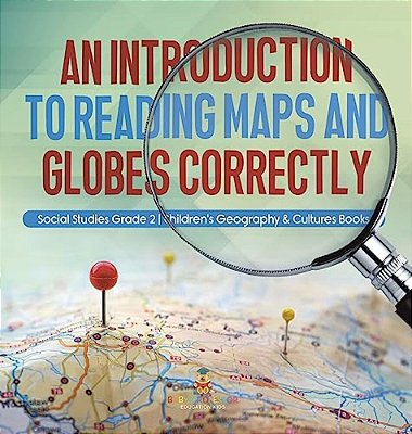 An Introduction To Reading Maps And Globes Correctly Social Studies Grade 2 Children's Geography & Cultures Books-..