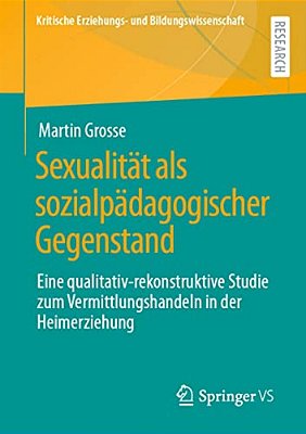 Sexualität Als Sozialpädagogischer Gegenstand: Eine Qualitativ-Rekonstruktive Studie Zum Vermittlungshandeln In Der Heimerziehung-..