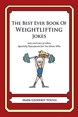 The Best Ever Book Of Weightlifter Jokes: Lots And Lots Of Jokes Specially Repurposed For You-Know-who-..
