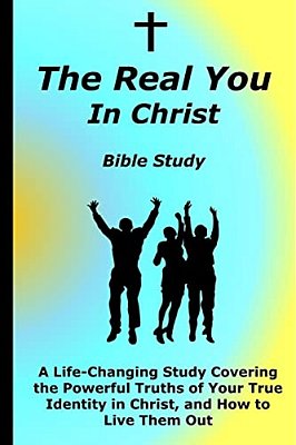 The Real You In Christ Bible Study: A Life-Changing Study Covering The Powerful Truths Of Your True Identity In Christ-..