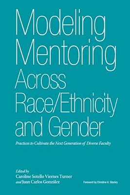 Modeling Mentoring Across Race/Ethnicity And Gender: Practices To Cultivate The Next Generation Of Diverse Faculty-..