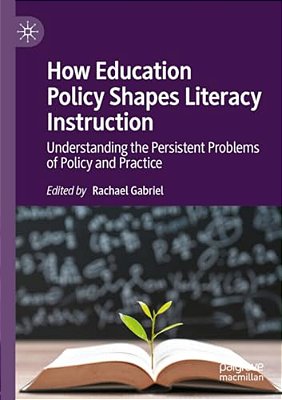 How Education Policy Shapes Literacy Instruction: Understanding The Persistent Problems Of Policy And Practice-..