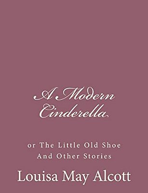 A Modern Cinderella: Or The Little Old Shoe And Other Stories-..